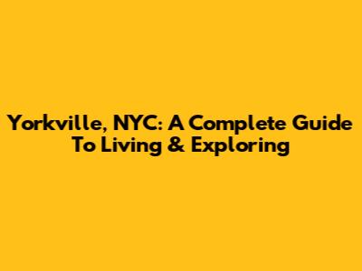 Yorkville, NYC: A Complete Guide To Living & Exploring