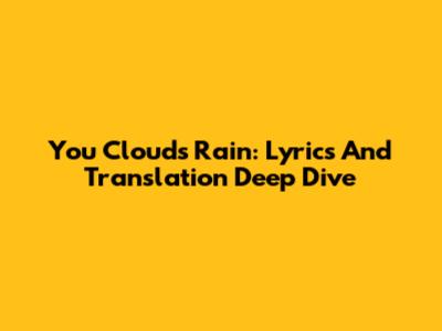 You Clouds Rain: Lyrics And Translation Deep Dive