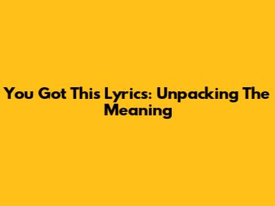 You Got This Lyrics: Unpacking The Meaning