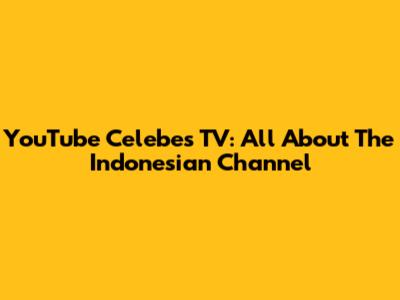 YouTube Celebes TV: All About The Indonesian Channel