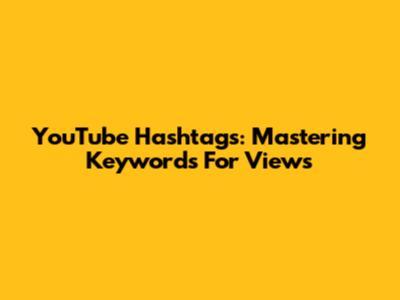YouTube Hashtags: Mastering Keywords For Views
