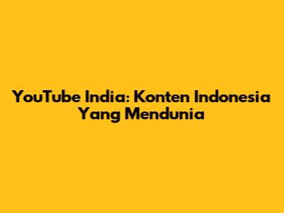 YouTube India: Konten Indonesia Yang Mendunia