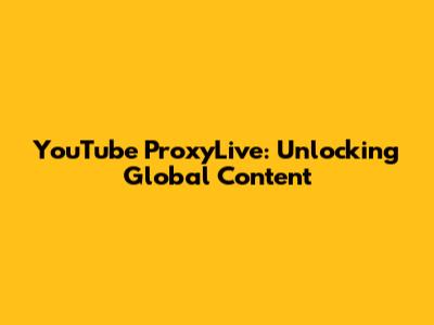 YouTube ProxyLive: Unlocking Global Content