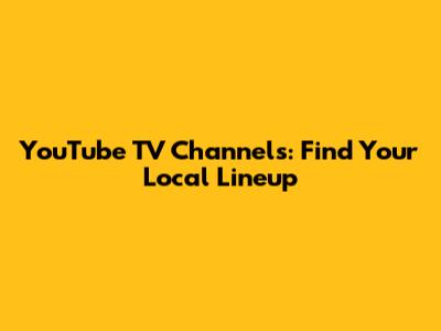 YouTube TV Channels: Find Your Local Lineup