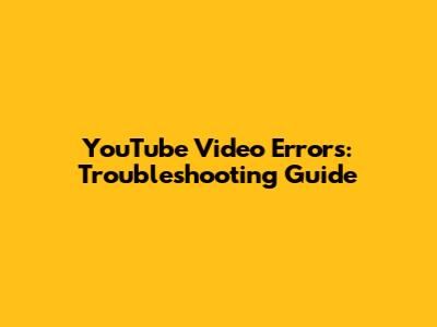 YouTube Video Errors: Troubleshooting Guide