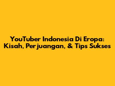 YouTuber Indonesia Di Eropa: Kisah, Perjuangan, & Tips Sukses