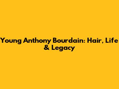 Young Anthony Bourdain: Hair, Life & Legacy