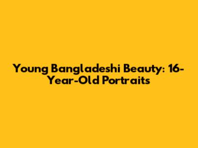 Young Bangladeshi Beauty: 16-Year-Old Portraits