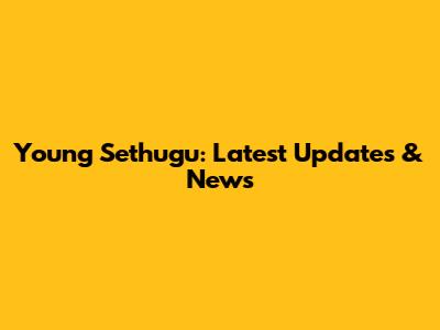 Young Sethugu: Latest Updates & News