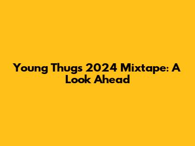 Young Thug's 2024 Mixtape: A Look Ahead