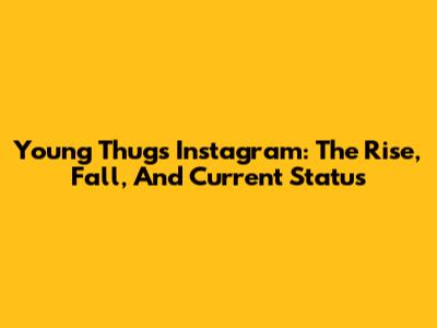 Young Thug's Instagram: The Rise, Fall, And Current Status