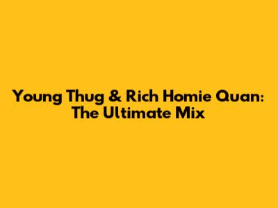Young Thug & Rich Homie Quan: The Ultimate Mix