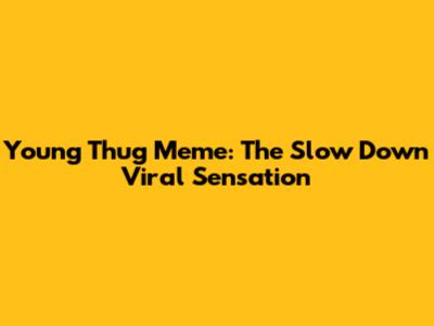 Young Thug Meme: The "Slow Down" Viral Sensation