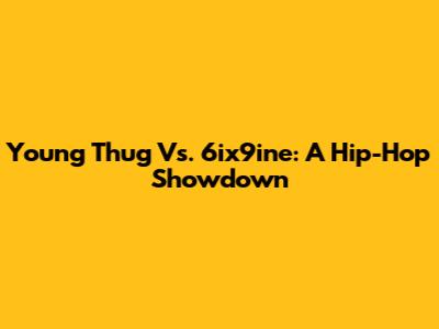 Young Thug Vs. 6ix9ine: A Hip-Hop Showdown