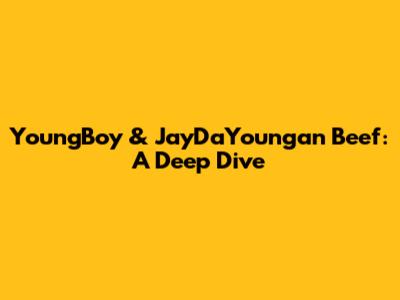 YoungBoy & JayDaYoungan Beef: A Deep Dive