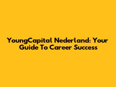 YoungCapital Nederland: Your Guide To Career Success