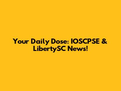 Your Daily Dose: IOSCPSE & LibertySC News!