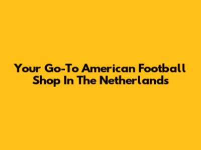 Your Go-To American Football Shop In The Netherlands