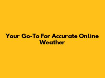 Your Go-To For Accurate Online Weather