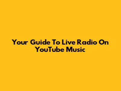 Your Guide To Live Radio On YouTube Music