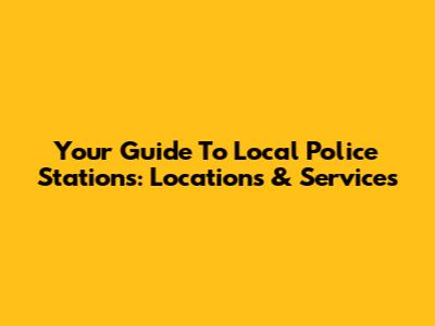 Your Guide To Local Police Stations: Locations & Services