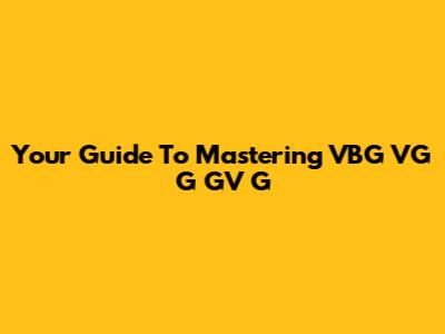Your Guide To Mastering VBG VG G GV G