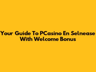 Your Guide To PCasino En Selnease With Welcome Bonus