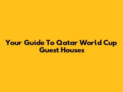 Your Guide To Qatar World Cup Guest Houses