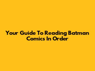 Your Guide To Reading Batman Comics In Order