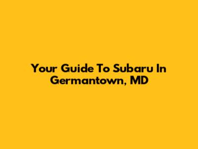 Your Guide To Subaru In Germantown, MD