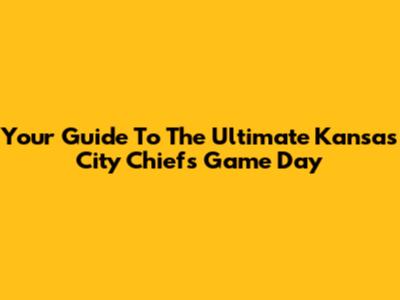 Your Guide To The Ultimate Kansas City Chiefs Game Day