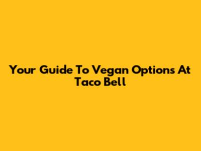 Your Guide To Vegan Options At Taco Bell