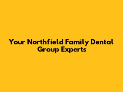 Your Northfield Family Dental Group Experts