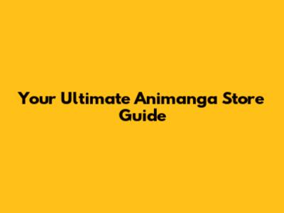 Your Ultimate Animanga Store Guide