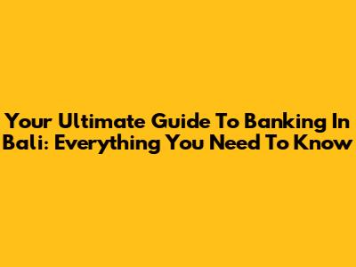 Your Ultimate Guide To Banking In Bali: Everything You Need To Know