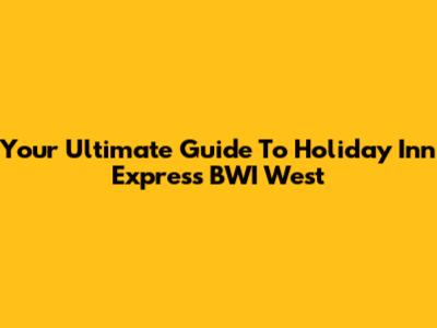 Your Ultimate Guide To Holiday Inn Express BWI West