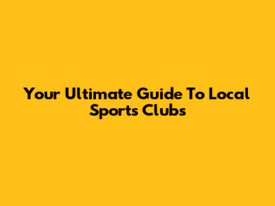 Your Ultimate Guide To Local Sports Clubs