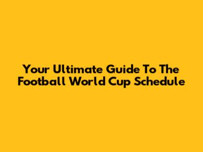 Your Ultimate Guide To The Football World Cup Schedule