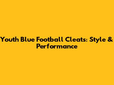 Youth Blue Football Cleats: Style & Performance