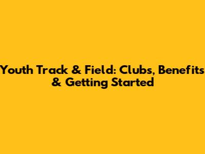 Youth Track & Field: Clubs, Benefits & Getting Started