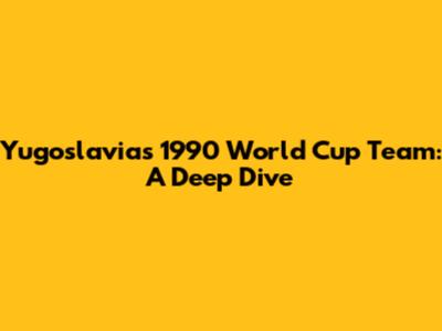 Yugoslavia's 1990 World Cup Team: A Deep Dive