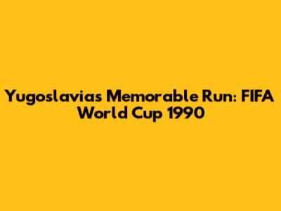 Yugoslavia's Memorable Run: FIFA World Cup 1990