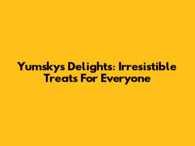 Yumskys Delights: Irresistible Treats For Everyone