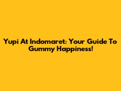 Yupi At Indomaret: Your Guide To Gummy Happiness!