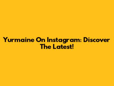 Yurmaine On Instagram: Discover The Latest!