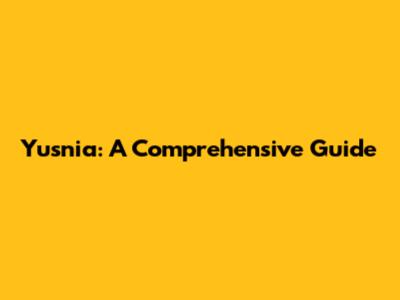 Yusnia: A Comprehensive Guide