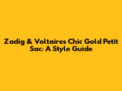 Zadig & Voltaire's Chic Gold Petit Sac: A Style Guide