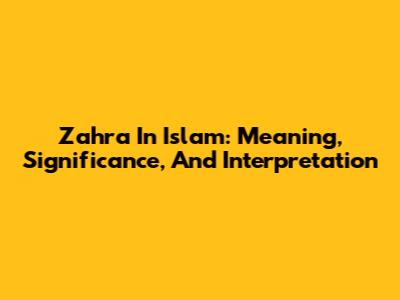 Zahra In Islam: Meaning, Significance, And Interpretation