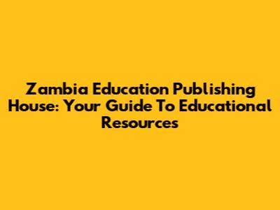 Zambia Education Publishing House: Your Guide To Educational Resources