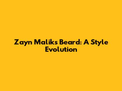Zayn Malik's Beard: A Style Evolution